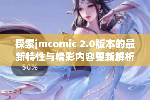 探索jmcomic 2.0版本的最新特性与精彩内容更新解析