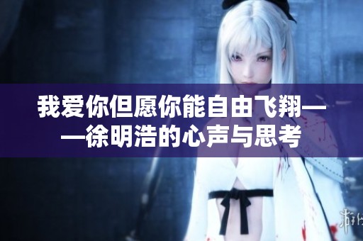 我爱你但愿你能自由飞翔——徐明浩的心声与思考