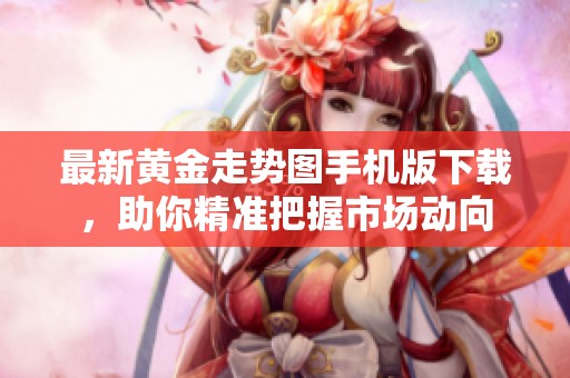 最新黄金走势图手机版下载，助你精准把握市场动向