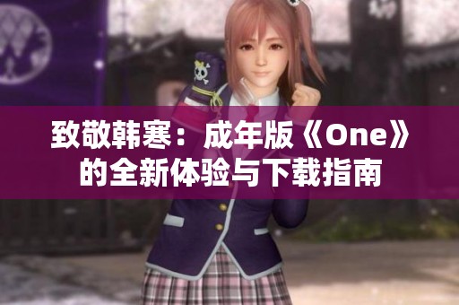 致敬韩寒：成年版《One》的全新体验与下载指南