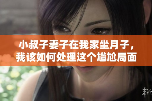 小叔子妻子在我家坐月子，我该如何处理这个尴尬局面