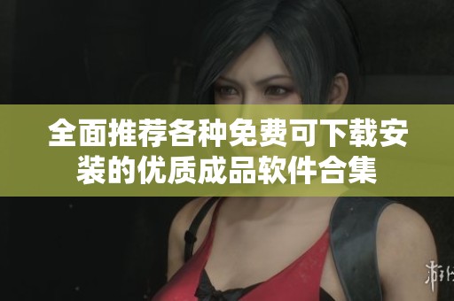 全面推荐各种免费可下载安装的优质成品软件合集