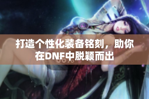 打造个性化装备铭刻，助你在DNF中脱颖而出