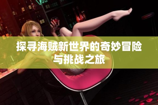 探寻海贼新世界的奇妙冒险与挑战之旅