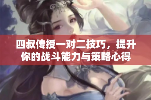 四叔传授一对二技巧，提升你的战斗能力与策略心得
