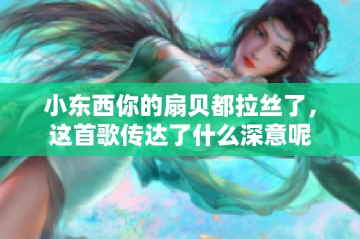 小东西你的扇贝都拉丝了，这首歌传达了什么深意呢