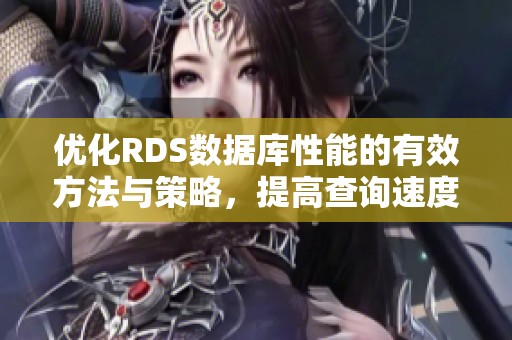 优化RDS数据库性能的有效方法与策略，提高查询速度的实用技巧
