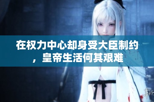 在权力中心却身受大臣制约，皇帝生活何其艰难