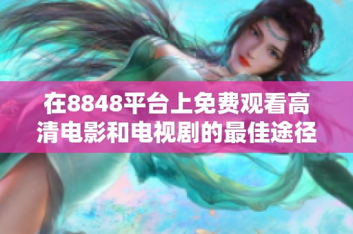 在8848平台上免费观看高清电影和电视剧的最佳途径与技巧