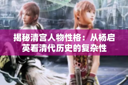 揭秘清宫人物性格：从杨启英看清代历史的复杂性