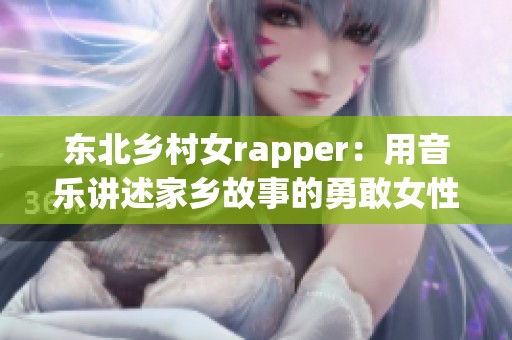 东北乡村女rapper：用音乐讲述家乡故事的勇敢女性