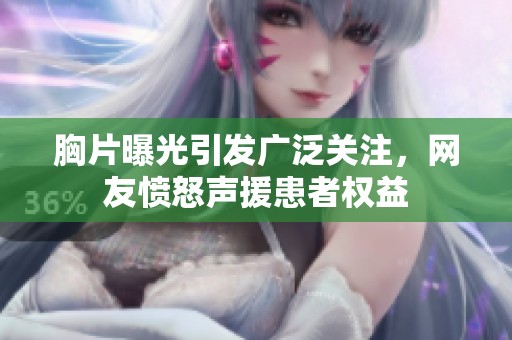 胸片曝光引发广泛关注，网友愤怒声援患者权益