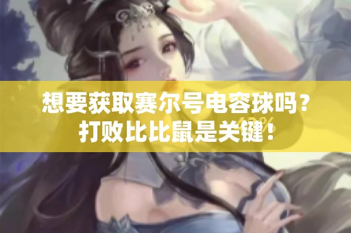 想要获取赛尔号电容球吗？打败比比鼠是关键！