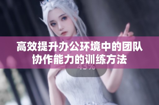 高效提升办公环境中的团队协作能力的训练方法