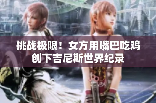 挑战极限！女方用嘴巴吃鸡创下吉尼斯世界纪录