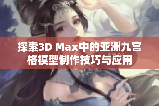 探索3D Max中的亚洲九宫格模型制作技巧与应用