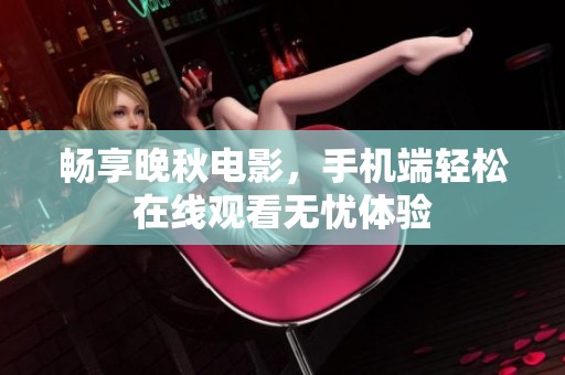 畅享晚秋电影，手机端轻松在线观看无忧体验