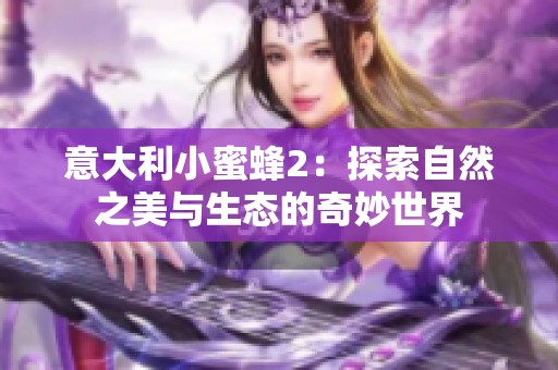 意大利小蜜蜂2：探索自然之美与生态的奇妙世界
