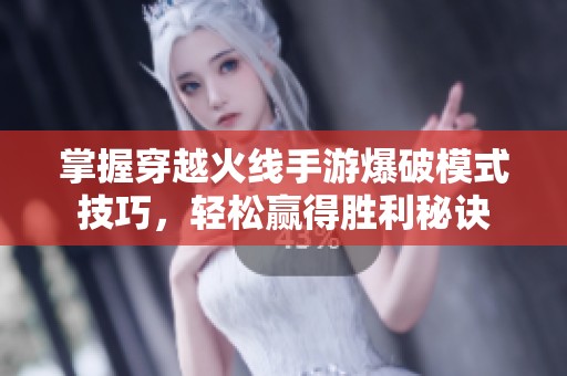 掌握穿越火线手游爆破模式技巧，轻松赢得胜利秘诀