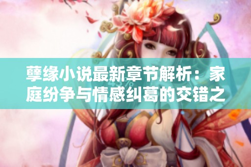 孽缘小说最新章节解析：家庭纷争与情感纠葛的交错之旅
