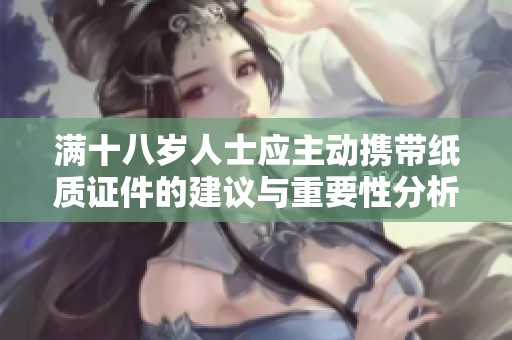 满十八岁人士应主动携带纸质证件的建议与重要性分析