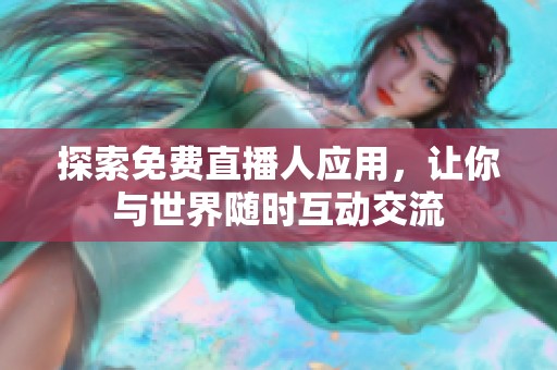 探索免费直播人应用，让你与世界随时互动交流