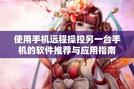 使用手机远程操控另一台手机的软件推荐与应用指南