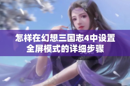 怎样在幻想三国志4中设置全屏模式的详细步骤