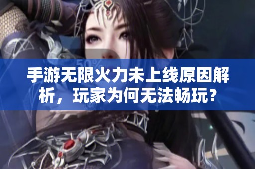 手游无限火力未上线原因解析，玩家为何无法畅玩？