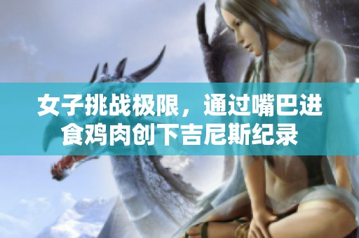 女子挑战极限，通过嘴巴进食鸡肉创下吉尼斯纪录
