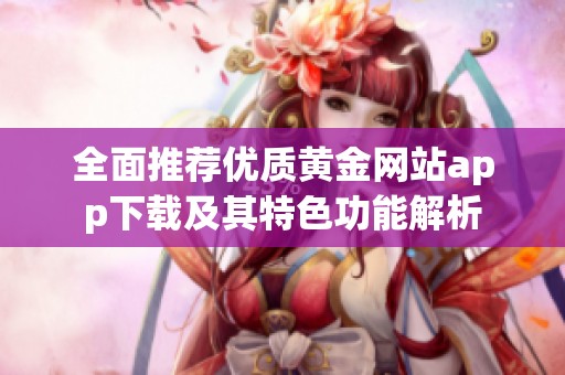 全面推荐优质黄金网站app下载及其特色功能解析