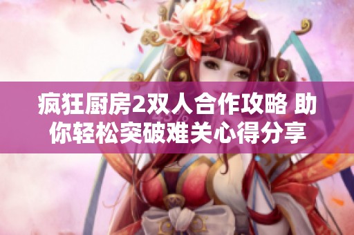 疯狂厨房2双人合作攻略 助你轻松突破难关心得分享