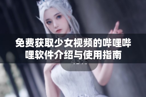 免费获取少女视频的哔哩哔哩软件介绍与使用指南