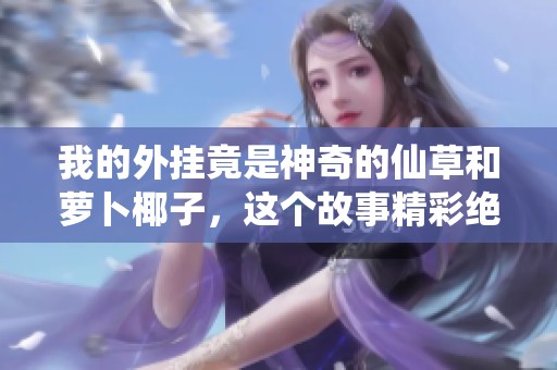 我的外挂竟是神奇的仙草和萝卜椰子，这个故事精彩绝伦