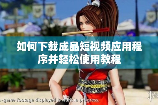 如何下载成品短视频应用程序并轻松使用教程