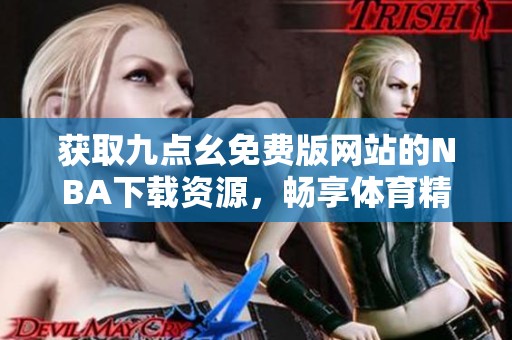 获取九点幺免费版网站的NBA下载资源，畅享体育精彩时刻