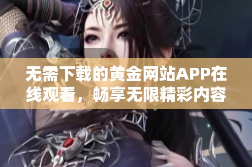 无需下载的黄金网站APP在线观看，畅享无限精彩内容