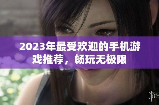 2023年最受欢迎的手机游戏推荐，畅玩无极限