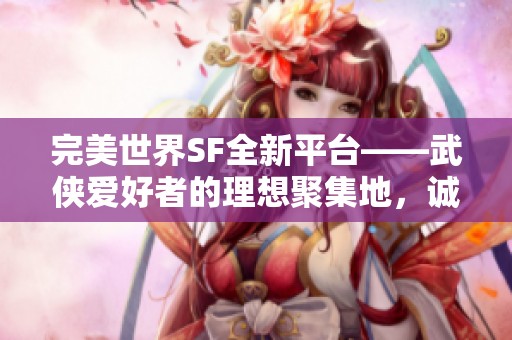 完美世界SF全新平台——武侠爱好者的理想聚集地，诚邀您加入探索之旅！