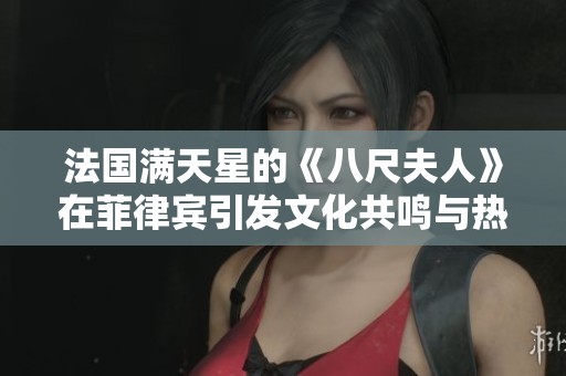 法国满天星的《八尺夫人》在菲律宾引发文化共鸣与热潮