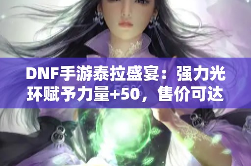 DNF手游泰拉盛宴：强力光环赋予力量+50，售价可达100万泰拉