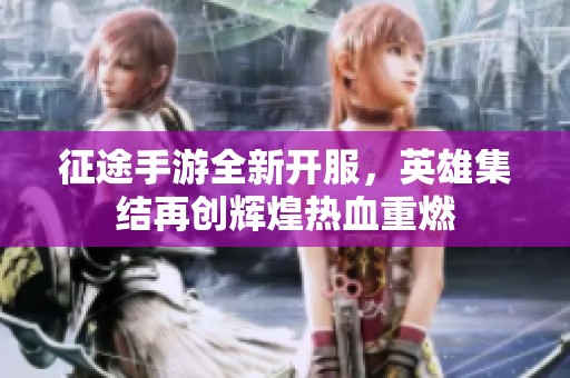 征途手游全新开服，英雄集结再创辉煌热血重燃