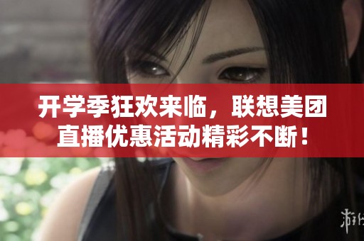 开学季狂欢来临，联想美团直播优惠活动精彩不断！