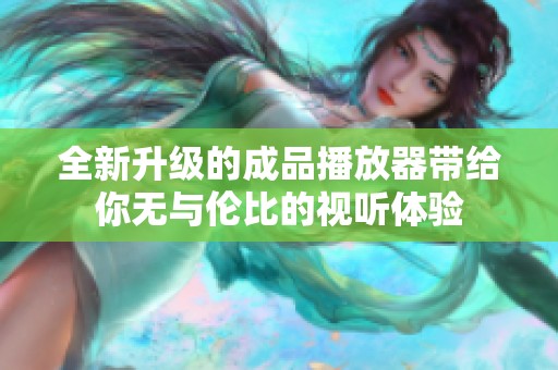 全新升级的成品播放器带给你无与伦比的视听体验