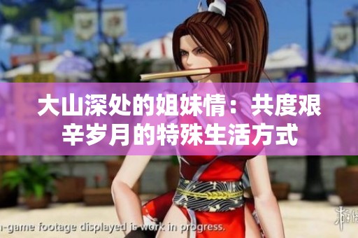 大山深处的姐妹情：共度艰辛岁月的特殊生活方式