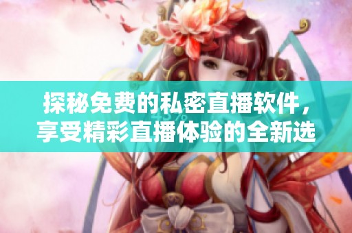 探秘免费的私密直播软件，享受精彩直播体验的全新选择