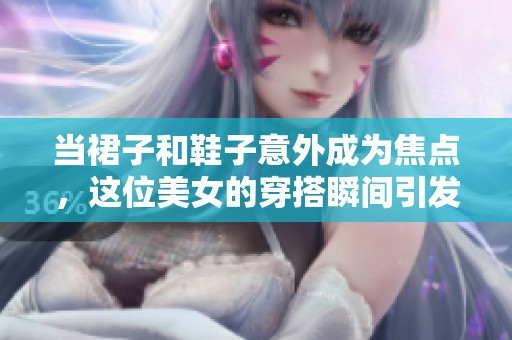 当裙子和鞋子意外成为焦点，这位美女的穿搭瞬间引发尴尬场面