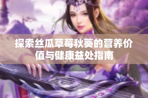 探索丝瓜草莓秋葵的营养价值与健康益处指南