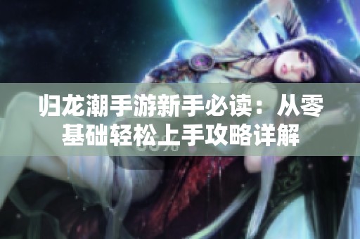 归龙潮手游新手必读：从零基础轻松上手攻略详解
