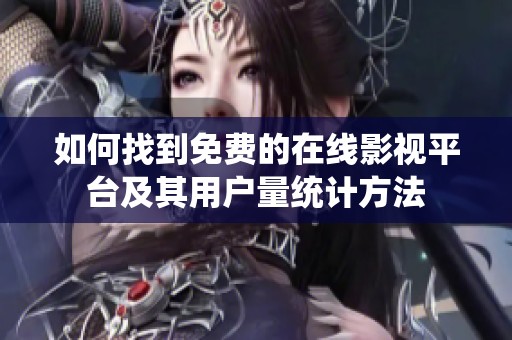 如何找到免费的在线影视平台及其用户量统计方法